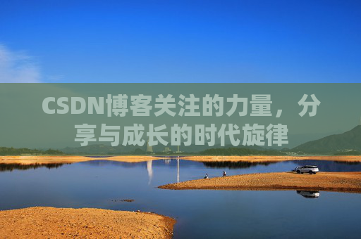 CSDN博客关注的力量，分享与成长的时代旋律